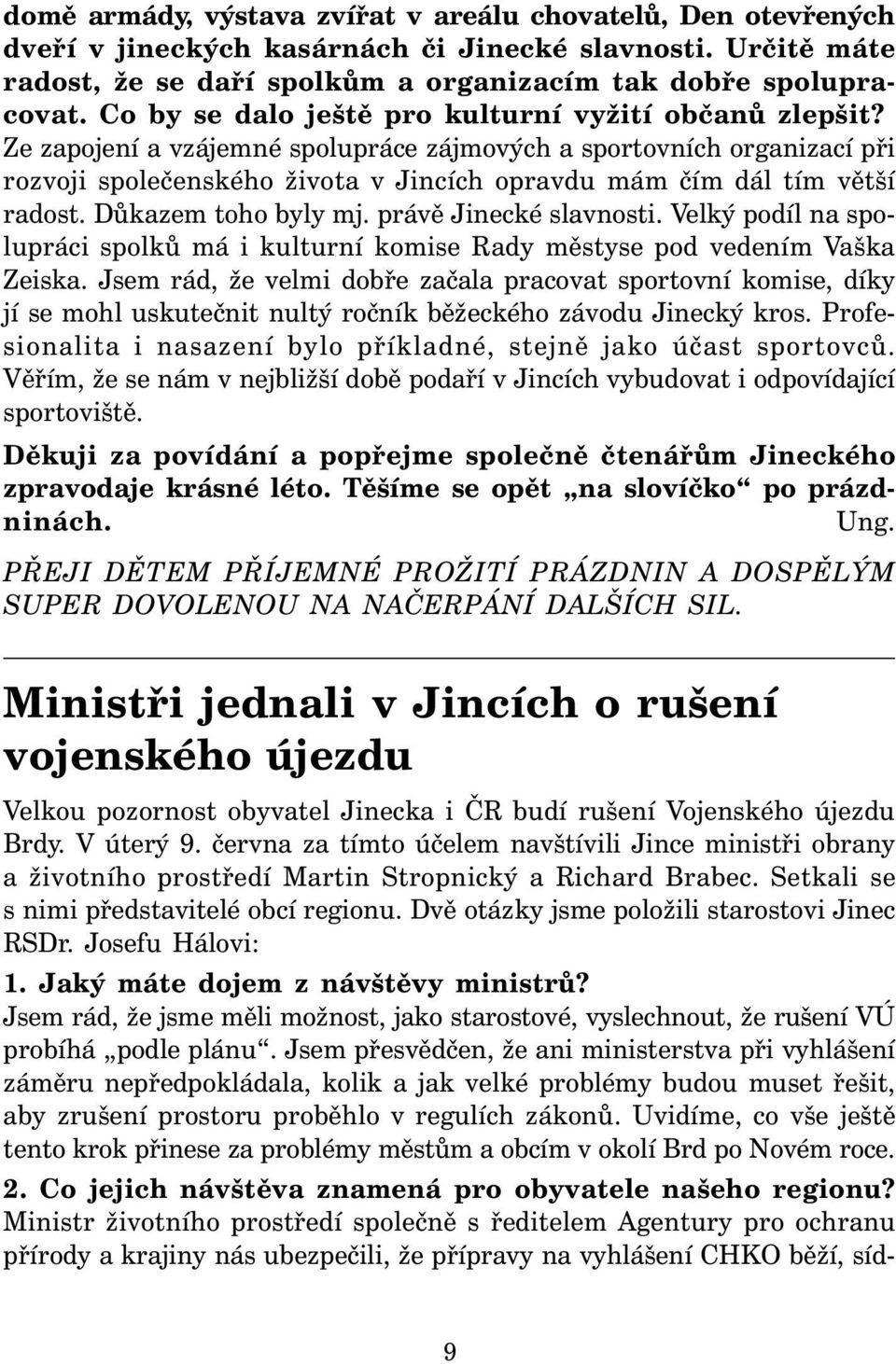 Ze zapojení a vzájemné spolupráce zájmových a sportovních organizací při rozvoji společenského života v Jincích opravdu mám čím dál tím větší radost. Důkazem toho byly mj. právě Jinecké slavnosti.