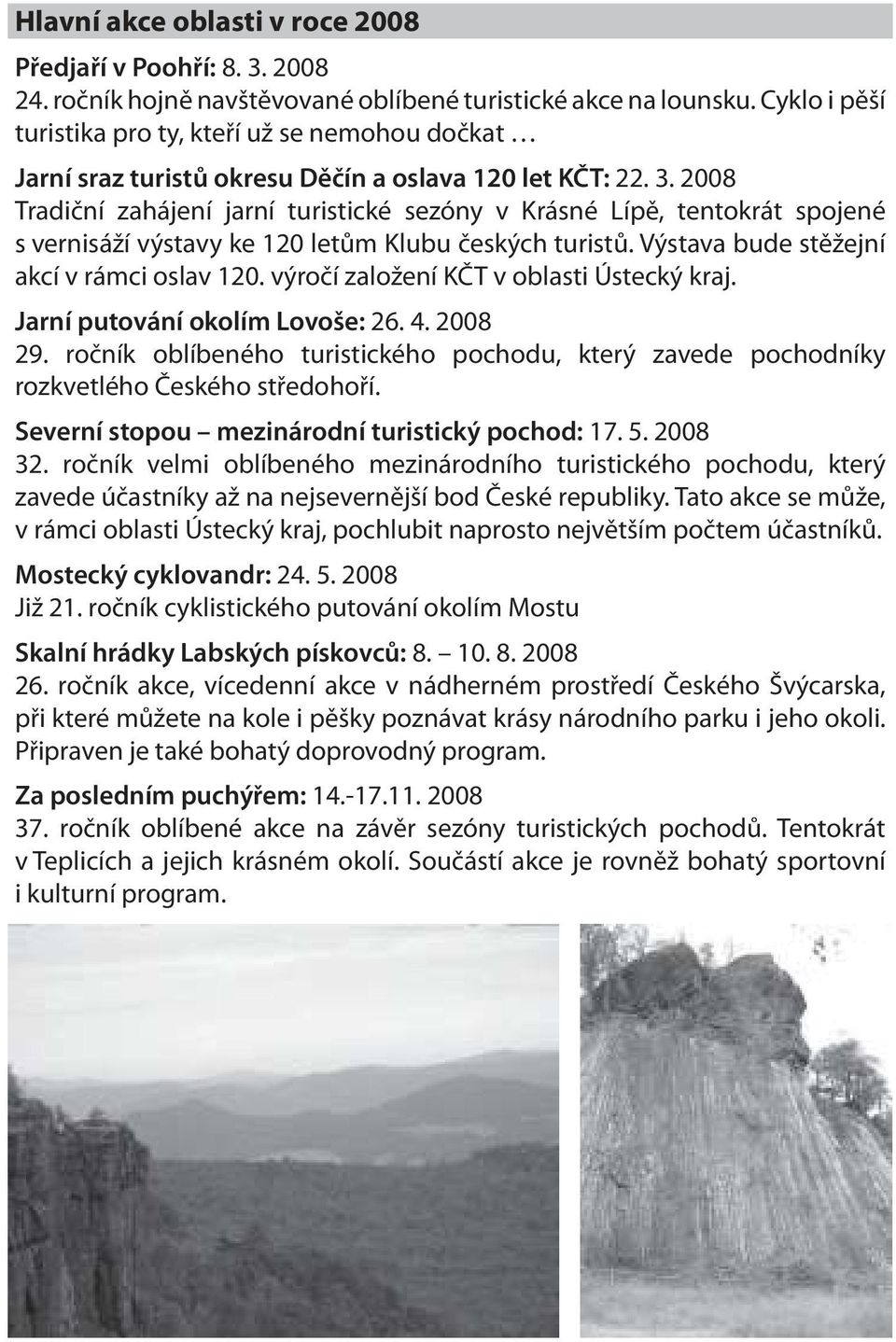 2008 Tradiční zahájení jarní turistické sezóny v Krásné Lípě, tentokrát spojené s vernisáží výstavy ke 120 letům Klubu českých turistů. Výstava bude stěžejní akcí v rámci oslav 120.