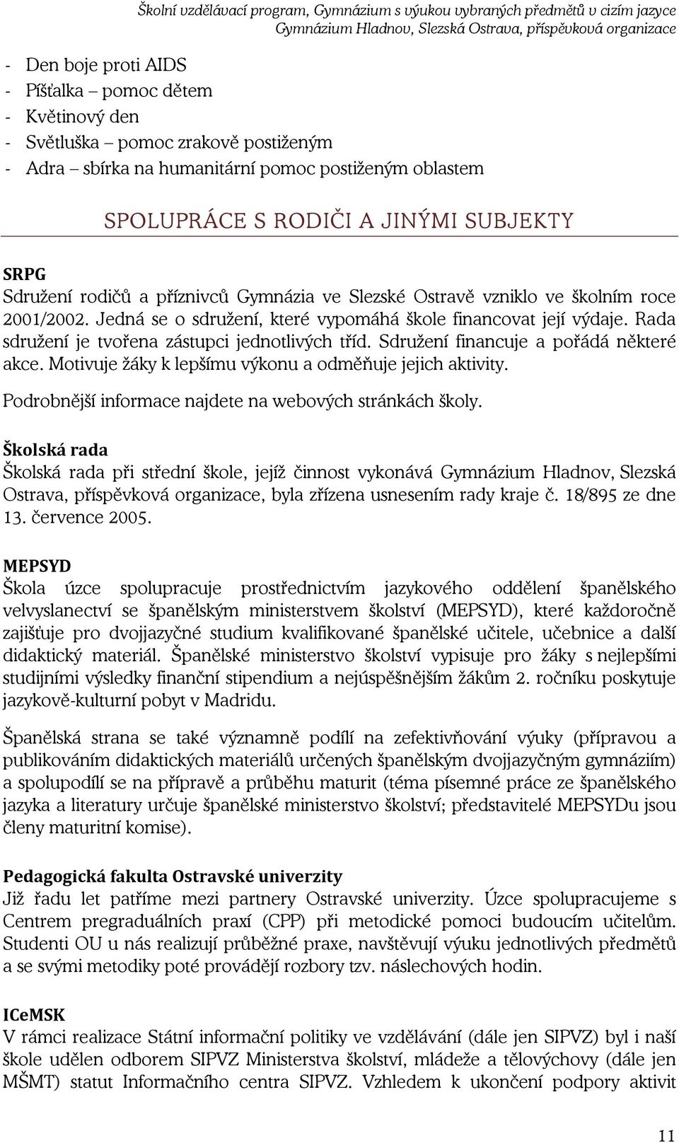 Jedná se o sdružení, které vypomáhá škole financovat její výdaje. Rada sdružení je tvořena zástupci jednotlivých tříd. Sdružení financuje a pořádá některé akce.