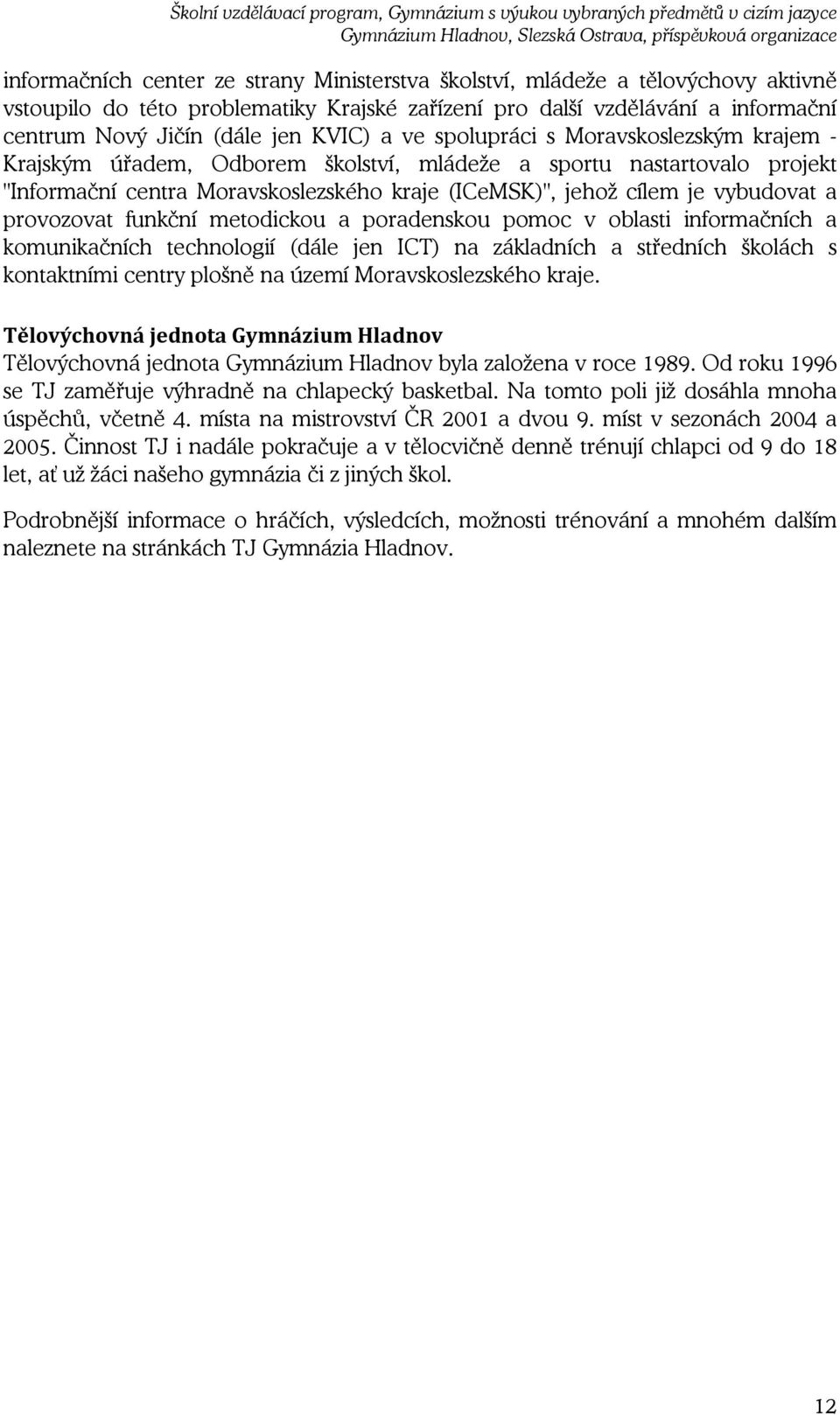 provozovat funkční metodickou a poradenskou pomoc v oblasti informačních a komunikačních technologií (dále jen ICT) na základních a středních školách s kontaktními centry plošně na území