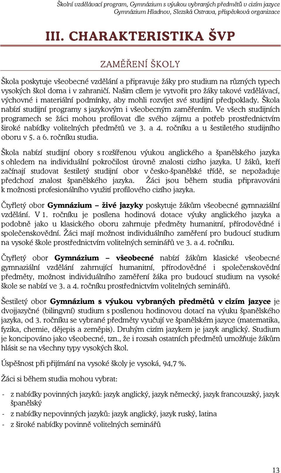 Ve všech studijních programech se žáci mohou profilovat dle svého zájmu a potřeb prostřednictvím široké nabídky volitelných předmětů ve 3. a 4. ročníku a u šestiletého studijního oboru v 5. a 6.