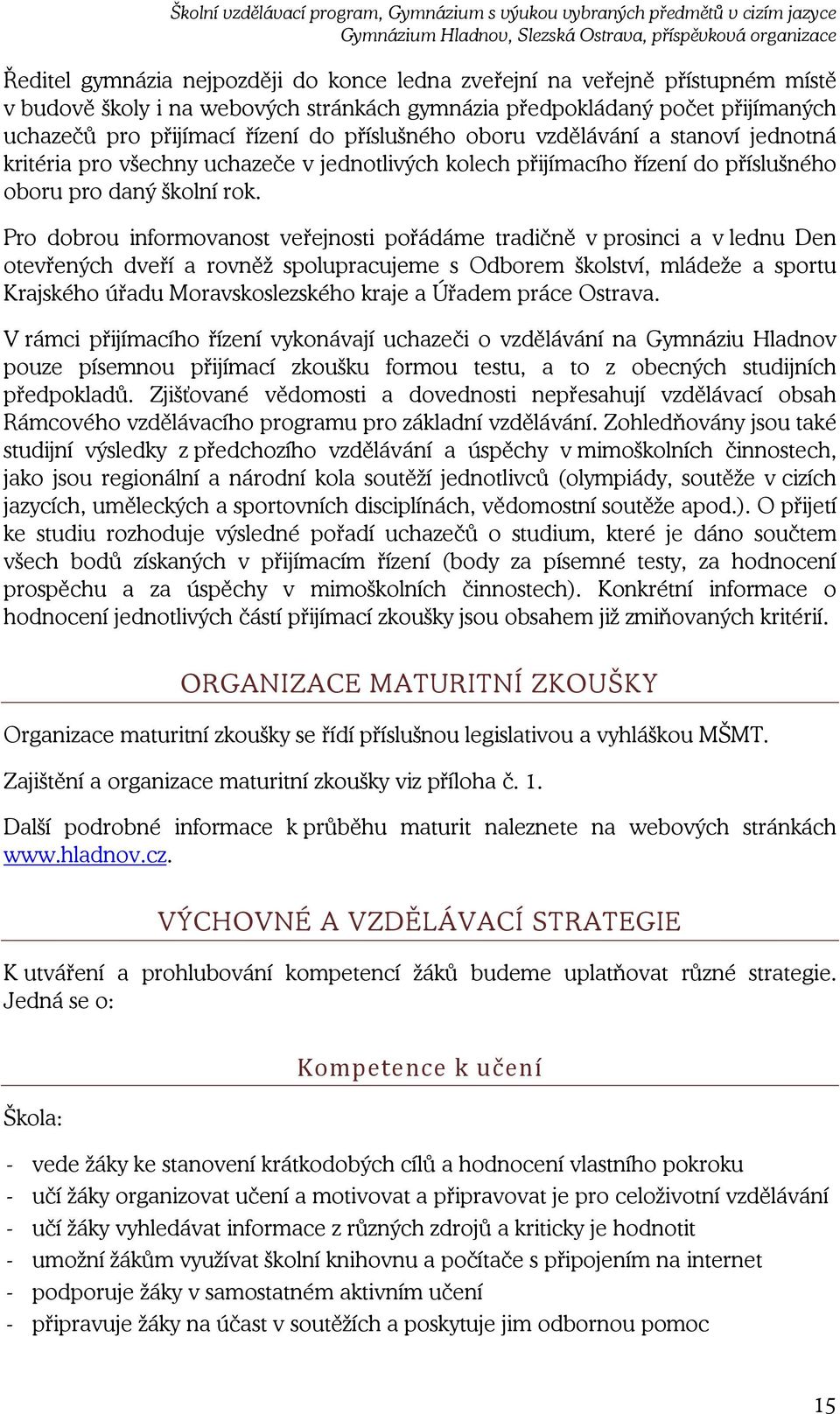 Pro dobrou informovanost veřejnosti pořádáme tradičně v prosinci a v lednu Den otevřených dveří a rovněž spolupracujeme s Odborem školství, mládeže a sportu Krajského úřadu Moravskoslezského kraje a