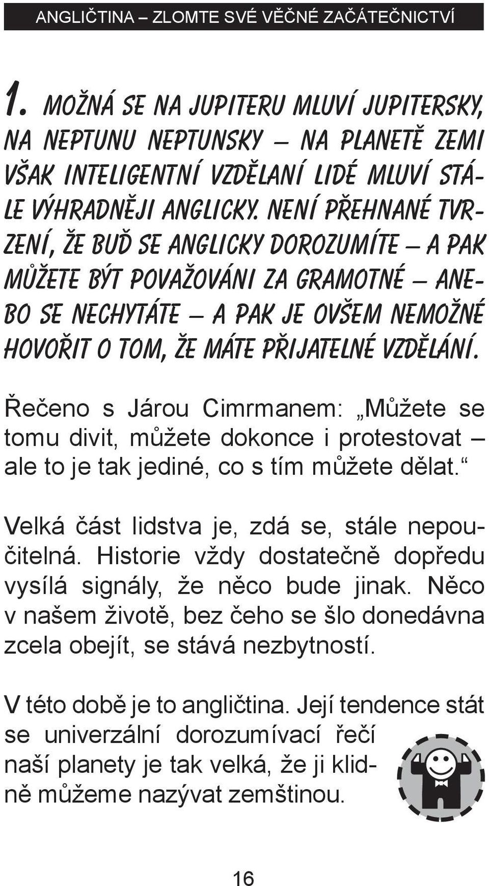 Řečeno s Járou Cimrmanem: Můžete se tomu divit, můžete dokonce i protestovat ale to je tak jediné, co s tím můžete dělat. Velká část lidstva je, zdá se, stále nepoučitelná.