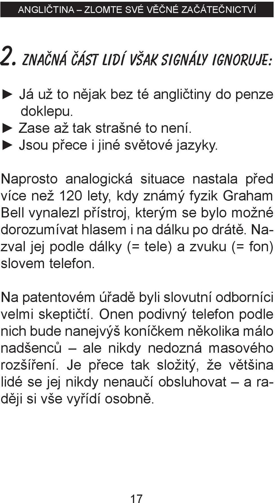 Nazval jej podle dálky (= tele) a zvuku (= fon) slovem telefon. Na patentovém úřadě byli slovutní odborníci velmi skeptičtí.