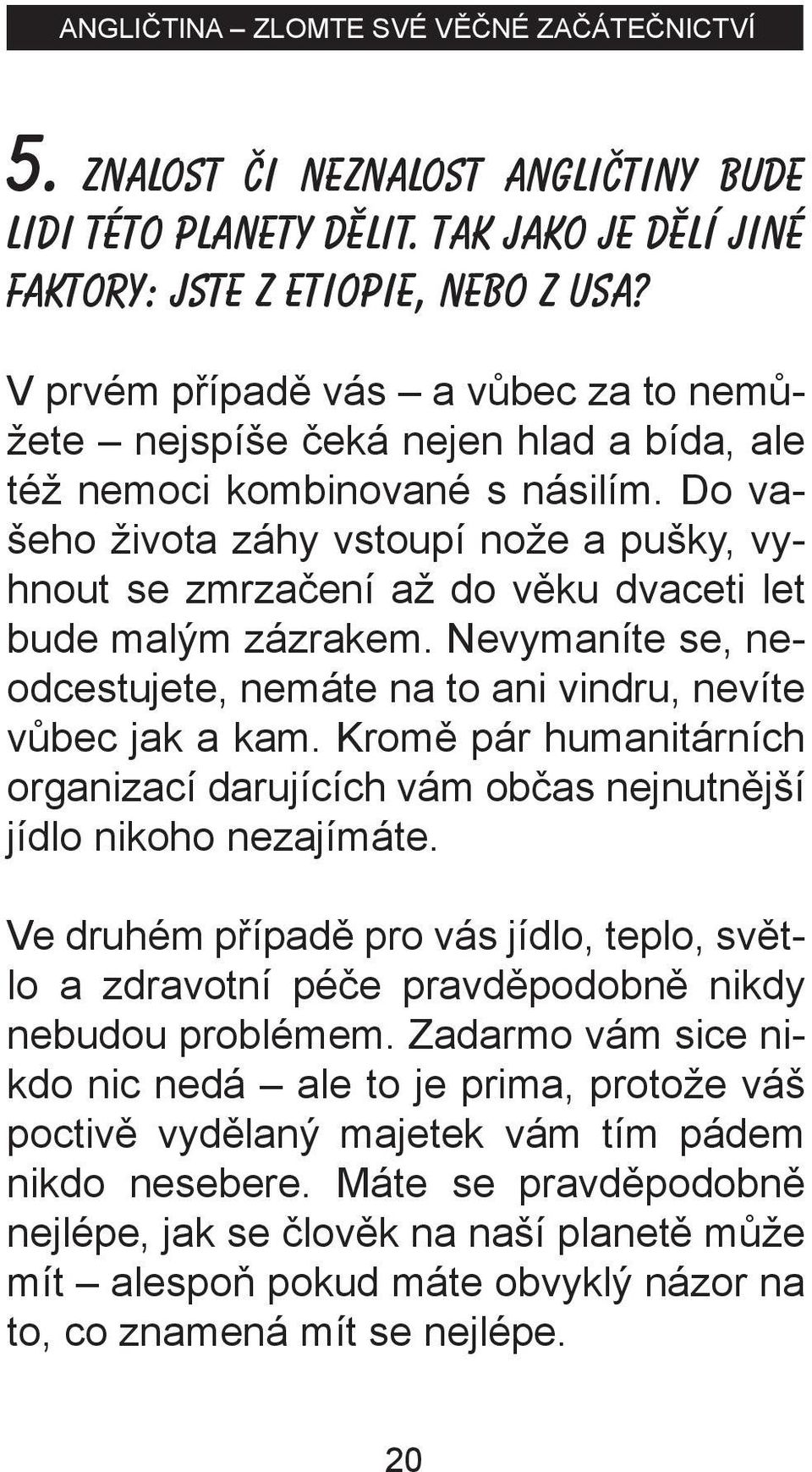 Do vašeho života záhy vstoupí nože a pušky, vyhnout se zmrzačení až do věku dvaceti let bude malým zázrakem. Nevymaníte se, neodcestujete, nemáte na to ani vindru, nevíte vůbec jak a kam.