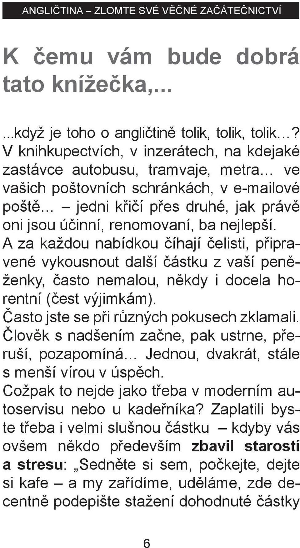 nejlepší. A za každou nabídkou číhají čelisti, připravené vykousnout další částku z vaší peněženky, často nemalou, někdy i docela horentní (čest výjimkám). Často jste se při různých pokusech zklamali.