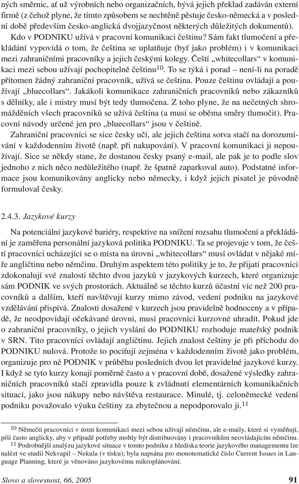 Sám fakt tlumočení a překládání vypovídá o tom, že čeština se uplatňuje (byť jako problém) i v komunikaci mezi zahraničními pracovníky a jejich českými kolegy.