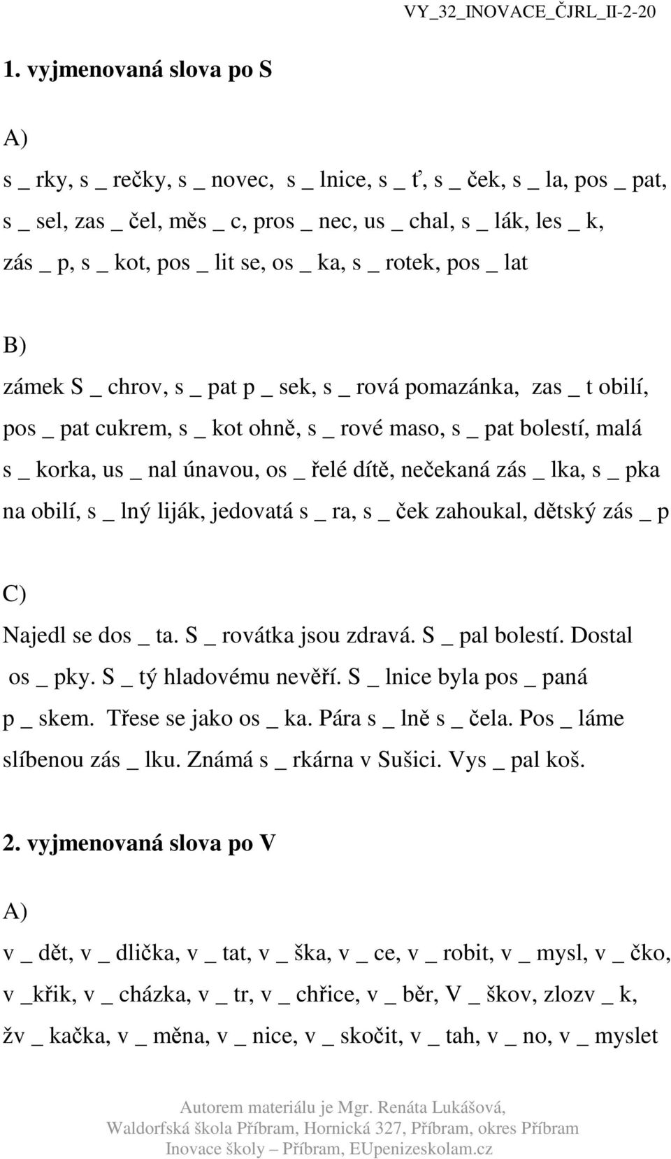 únavou, os _ řelé dítě, nečekaná zás _ lka, s _ pka na obilí, s _ lný liják, jedovatá s _ ra, s _ ček zahoukal, dětský zás _ p Najedl se dos _ ta. S _ rovátka jsou zdravá. S _ pal bolestí.