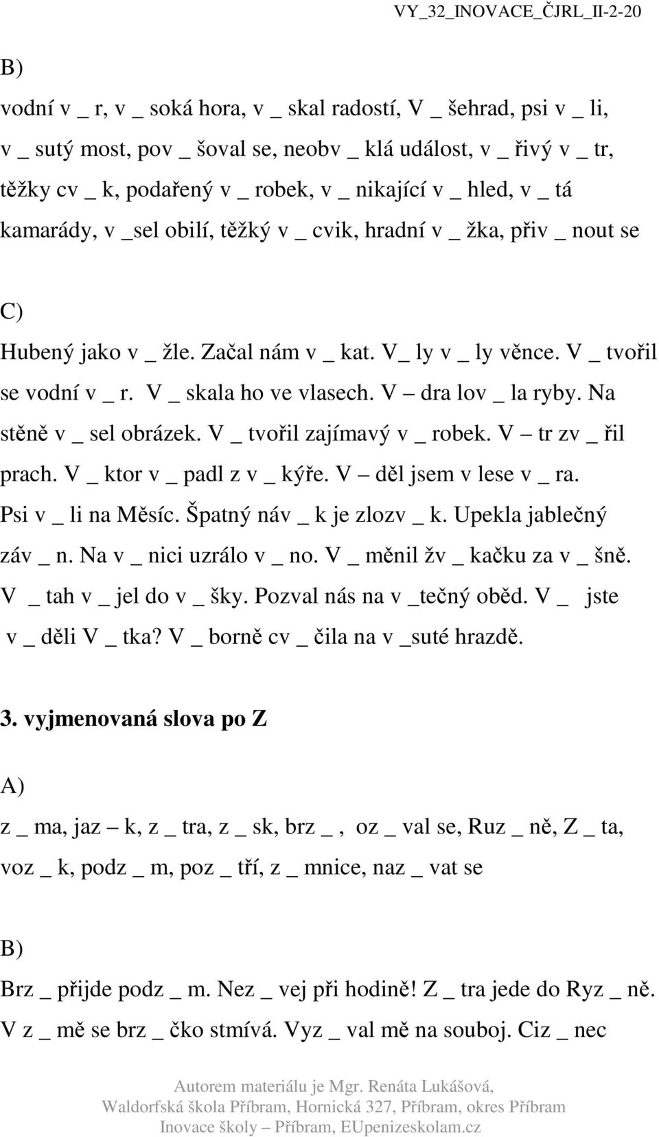 V dra lov _ la ryby. Na stěně v _ sel obrázek. V _ tvořil zajímavý v _ robek. V tr zv _ řil prach. V _ ktor v _ padl z v _ kýře. V děl jsem v lese v _ ra. Psi v _ li na Měsíc.