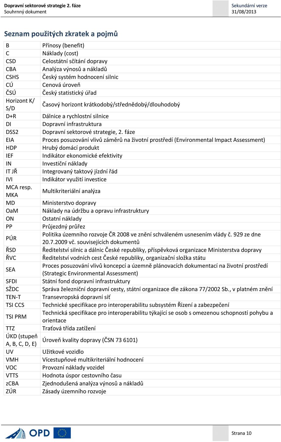 fáze EIA Proces posuzování vlivů záměrů na životní prostředí (Environmental Impact Assessment) HDP Hrubý domácí produkt IEF Indikátor ekonomické efektivity IN Investiční náklady IT JŘ Integrovaný