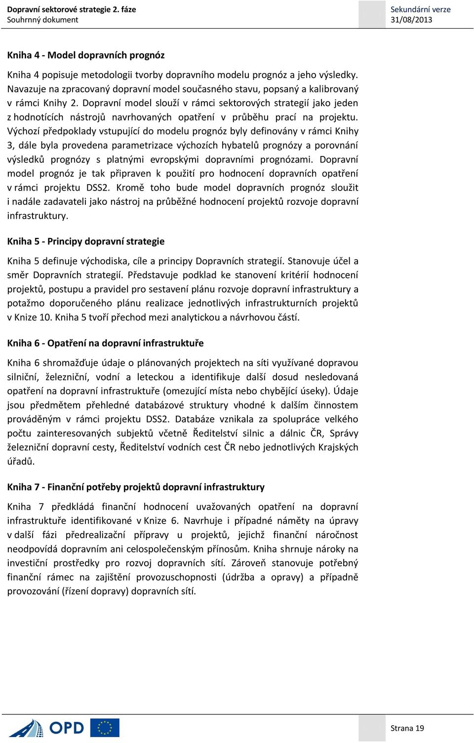 Dopravní model slouží v rámci sektorových strategií jako jeden z hodnotících nástrojů navrhovaných opatření v průběhu prací na projektu.