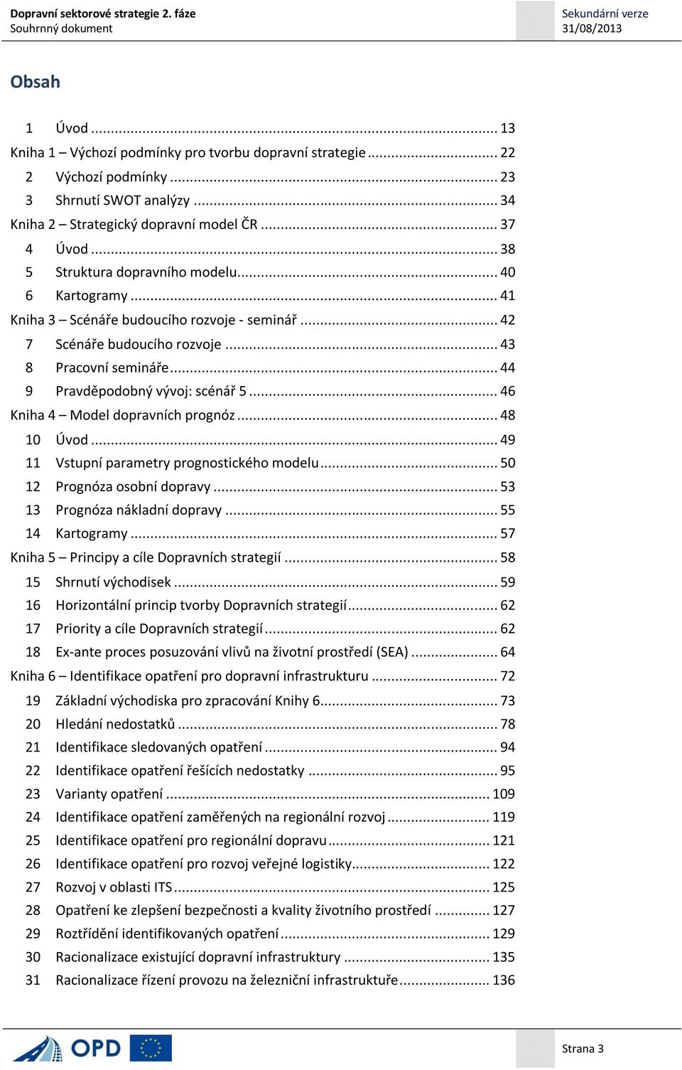 .. 44 9 Pravděpodobný vývoj: scénář 5... 46 Kniha 4 Model dopravních prognóz... 48 10 Úvod... 49 11 Vstupní parametry prognostického modelu... 50 12 Prognóza osobní dopravy.