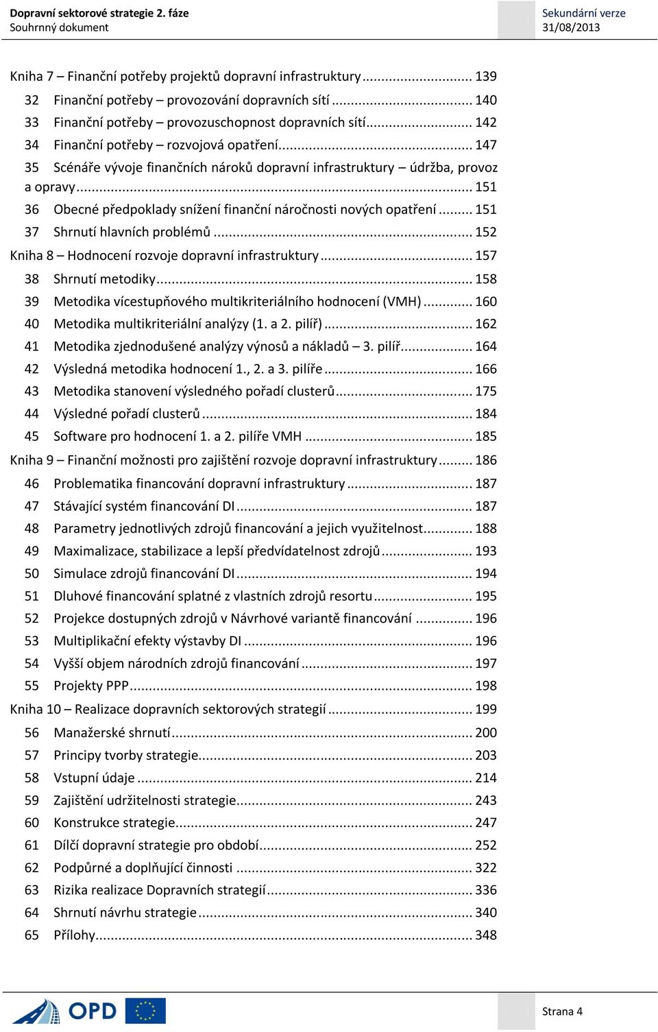 .. 151 36 Obecné předpoklady snížení finanční náročnosti nových opatření... 151 37 Shrnutí hlavních problémů... 152 Kniha 8 Hodnocení rozvoje dopravní infrastruktury... 157 38 Shrnutí metodiky.