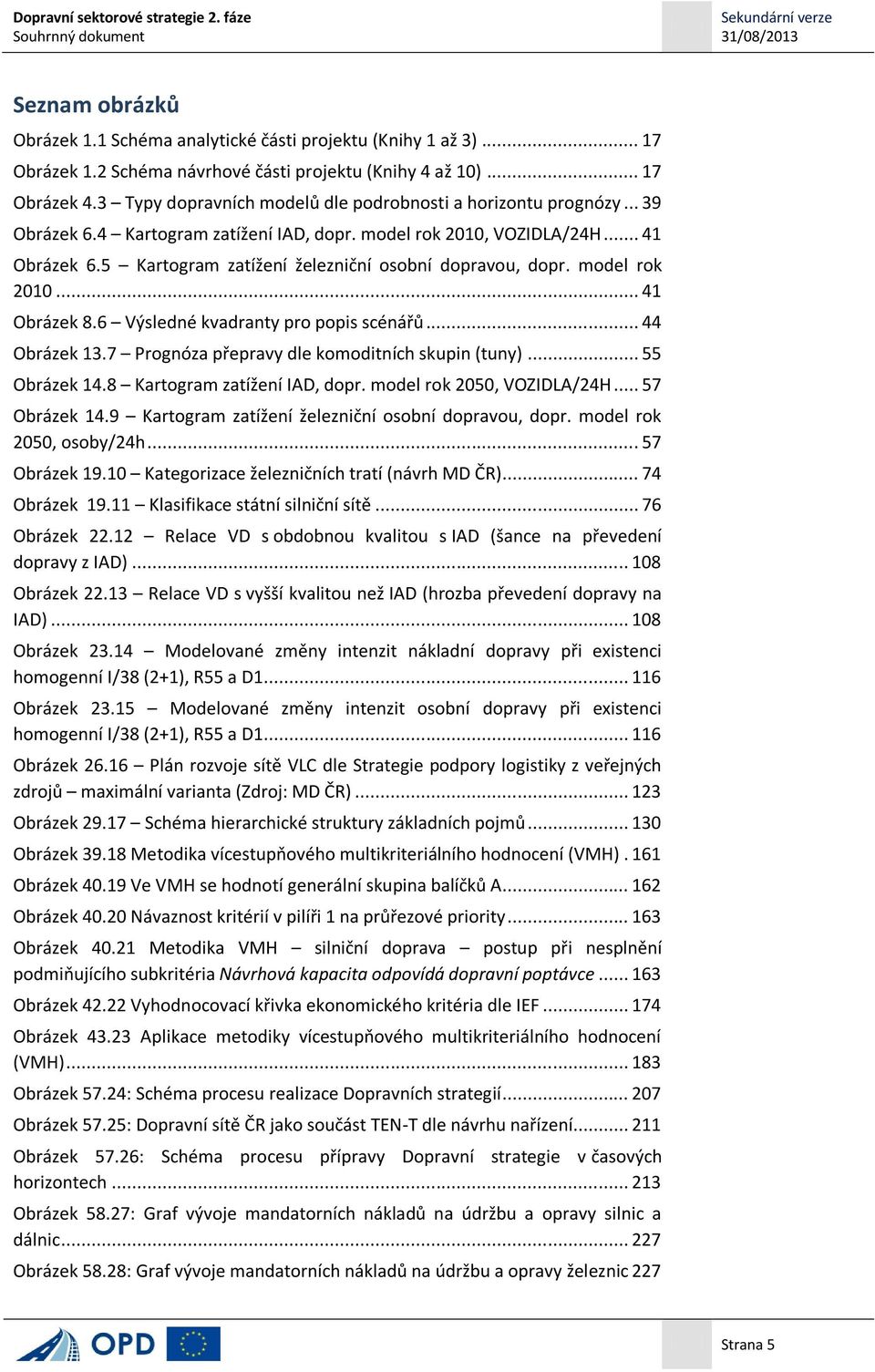 5 Kartogram zatížení železniční osobní dopravou, dopr. model rok 2010... 41 Obrázek 8.6 Výsledné kvadranty pro popis scénářů... 44 Obrázek 13.7 Prognóza přepravy dle komoditních skupin (tuny).