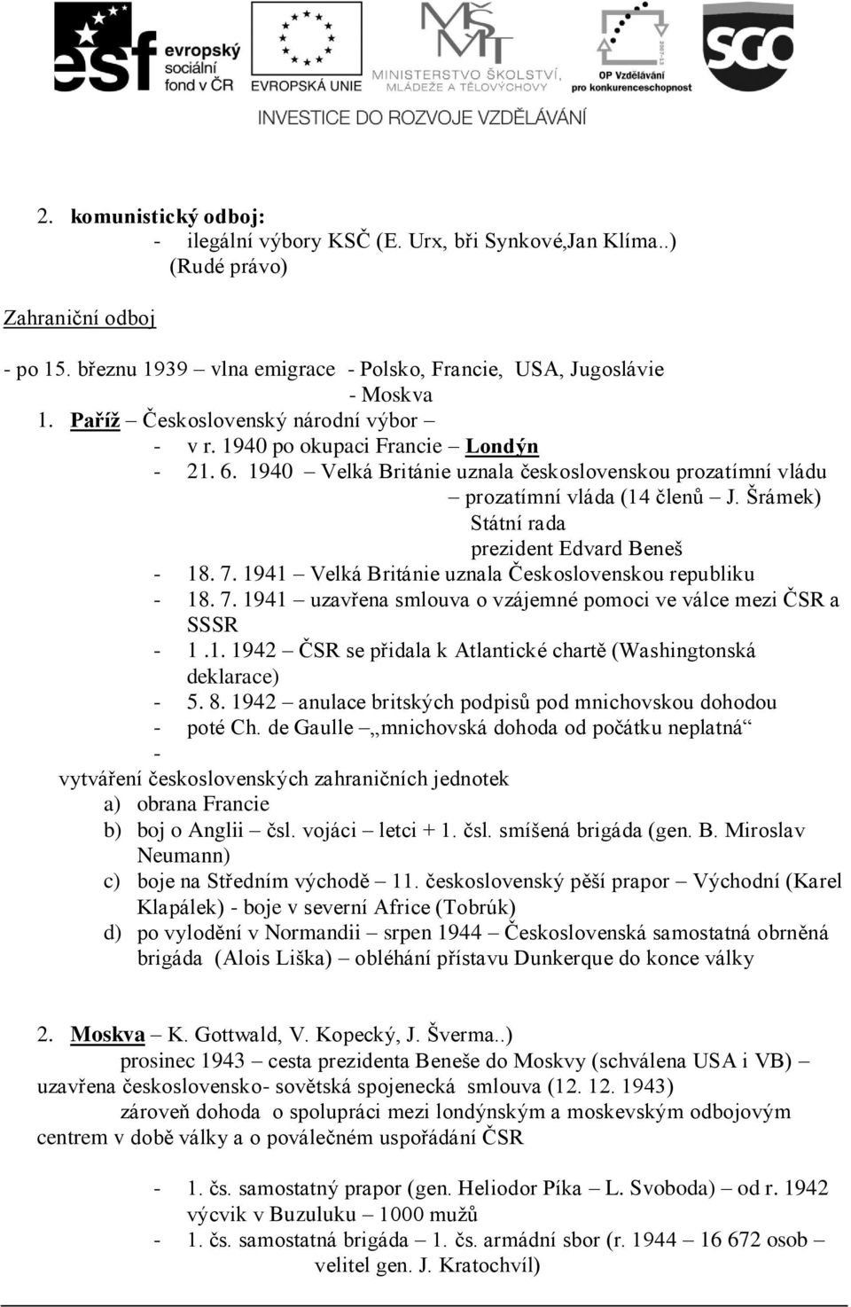 Šrámek) Státní rada prezident Edvard Beneš - 18. 7. 1941 Velká Británie uznala Československou republiku - 18. 7. 1941 uzavřena smlouva o vzájemné pomoci ve válce mezi ČSR a SSSR - 1.1. 1942 ČSR se přidala k Atlantické chartě (Washingtonská deklarace) - 5.