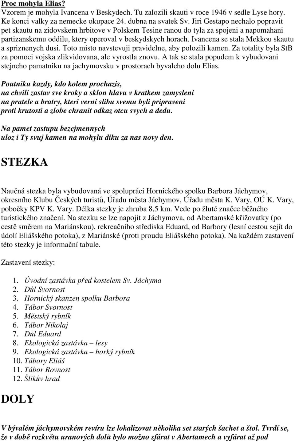 Ivancena se stala Mekkou skautu a spriznenych dusi. Toto misto navstevuji pravidelne, aby polozili kamen. Za totality byla StB za pomoci vojska zlikvidovana, ale vyrostla znovu.