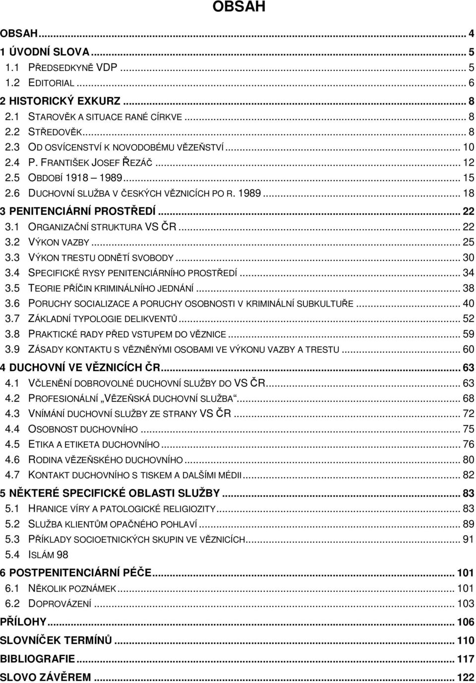 .. 25 3.3 VÝKON TRESTU ODNĚTÍ SVOBODY... 30 3.4 SPECIFICKÉ RYSY PENITENCIÁRNÍHO PROSTŘEDÍ... 34 3.5 TEORIE PŘÍČIN KRIMINÁLNÍHO JEDNÁNÍ... 38 3.