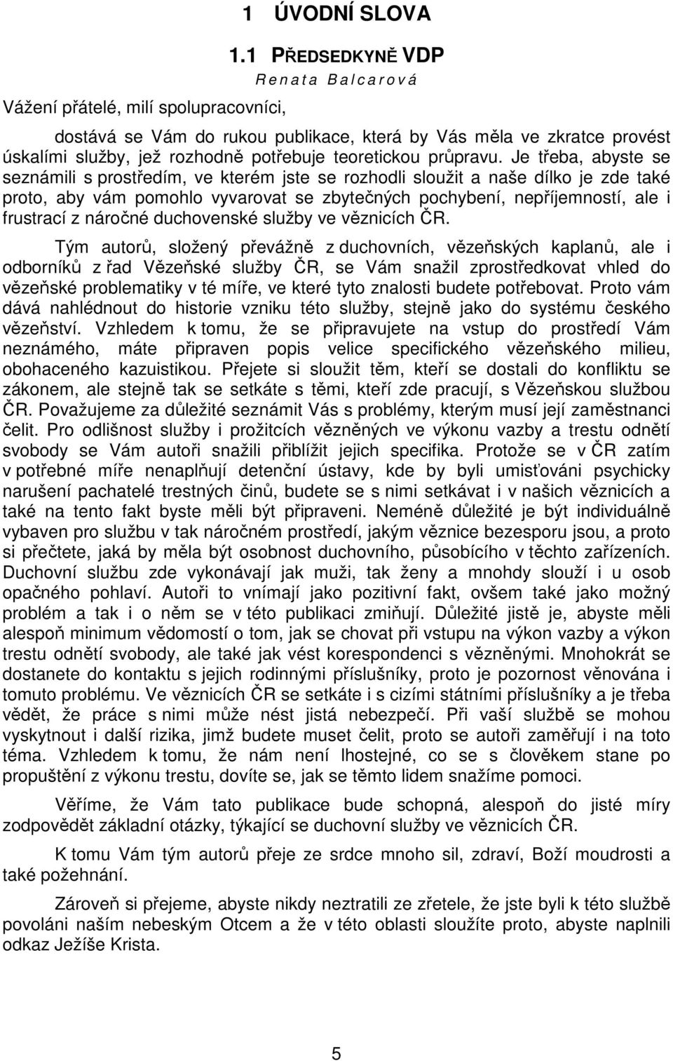 Je třeba, abyste se seznámili s prostředím, ve kterém jste se rozhodli sloužit a naše dílko je zde také proto, aby vám pomohlo vyvarovat se zbytečných pochybení, nepříjemností, ale i frustrací z