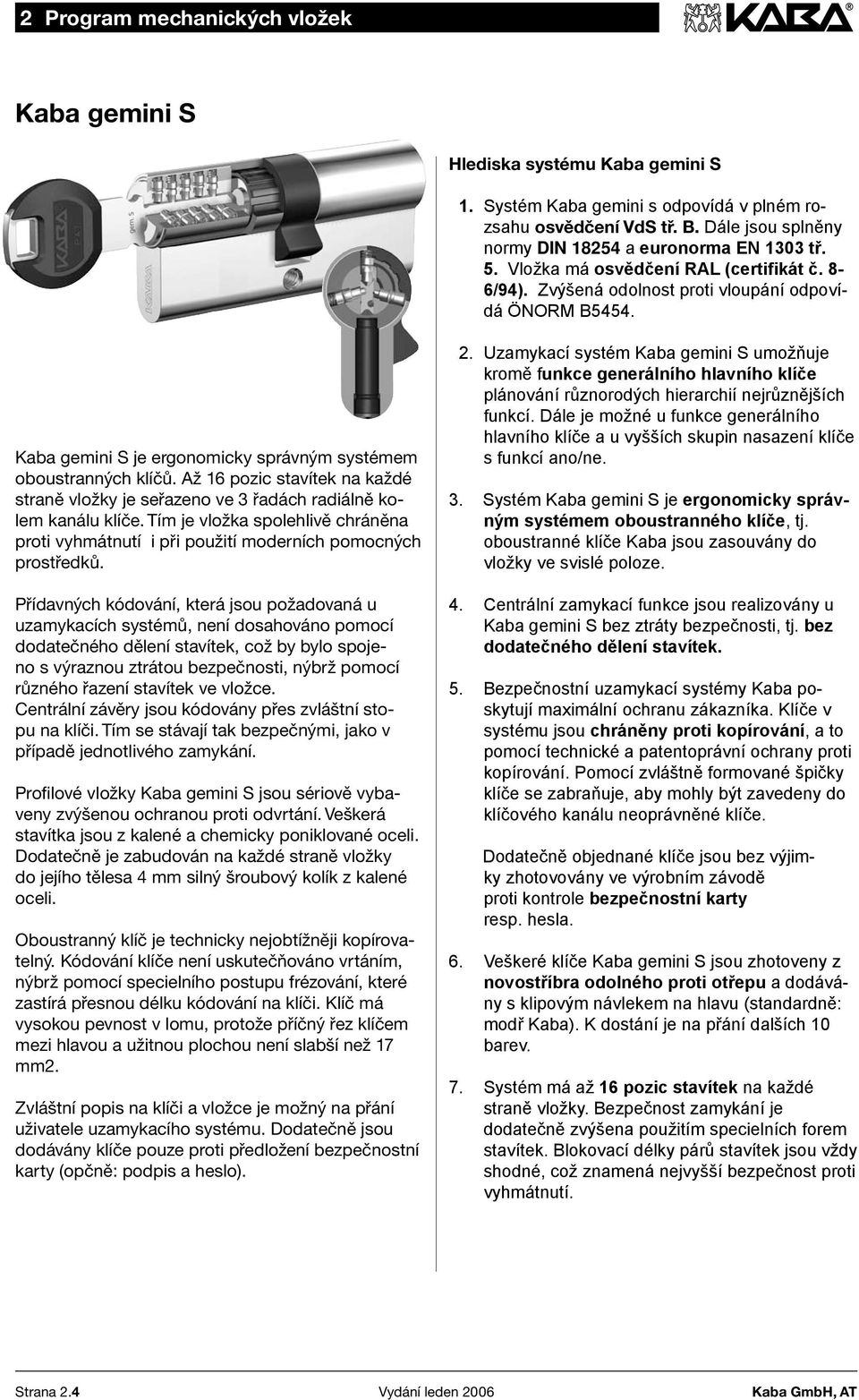 Kaba gemini S je ergonomicky správným systémem oboustranných klíčů. Až 16 pozic stavítek na každé straně vložky je seřazeno ve 3 řadách radiálně kolem kanálu klíče.