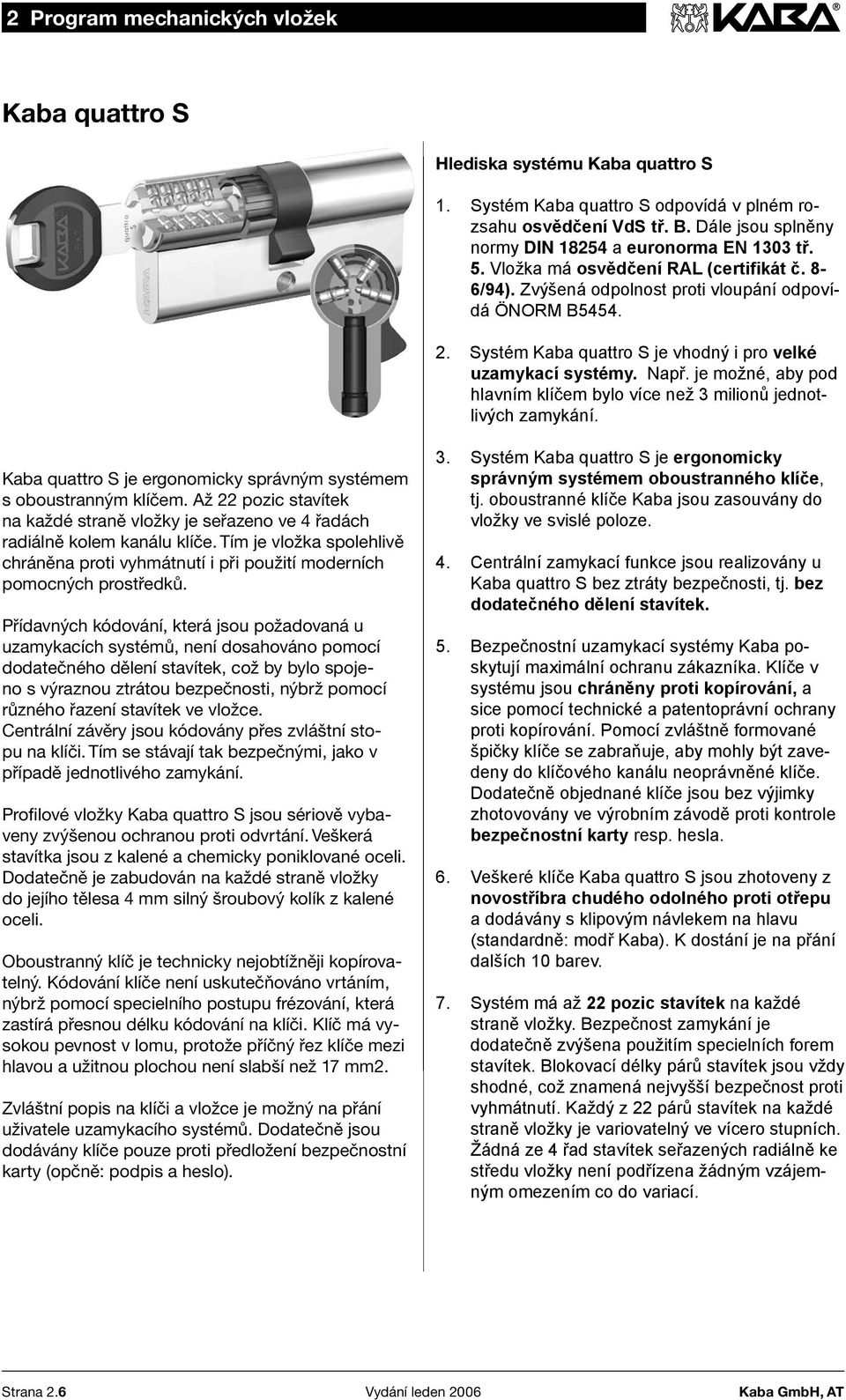 Systém Kaba quattro S je vhodný i pro velké uzamykací systémy. Např. je možné, aby pod hlavním klíčem bylo více než 3 milionů jednotlivých zamykání.