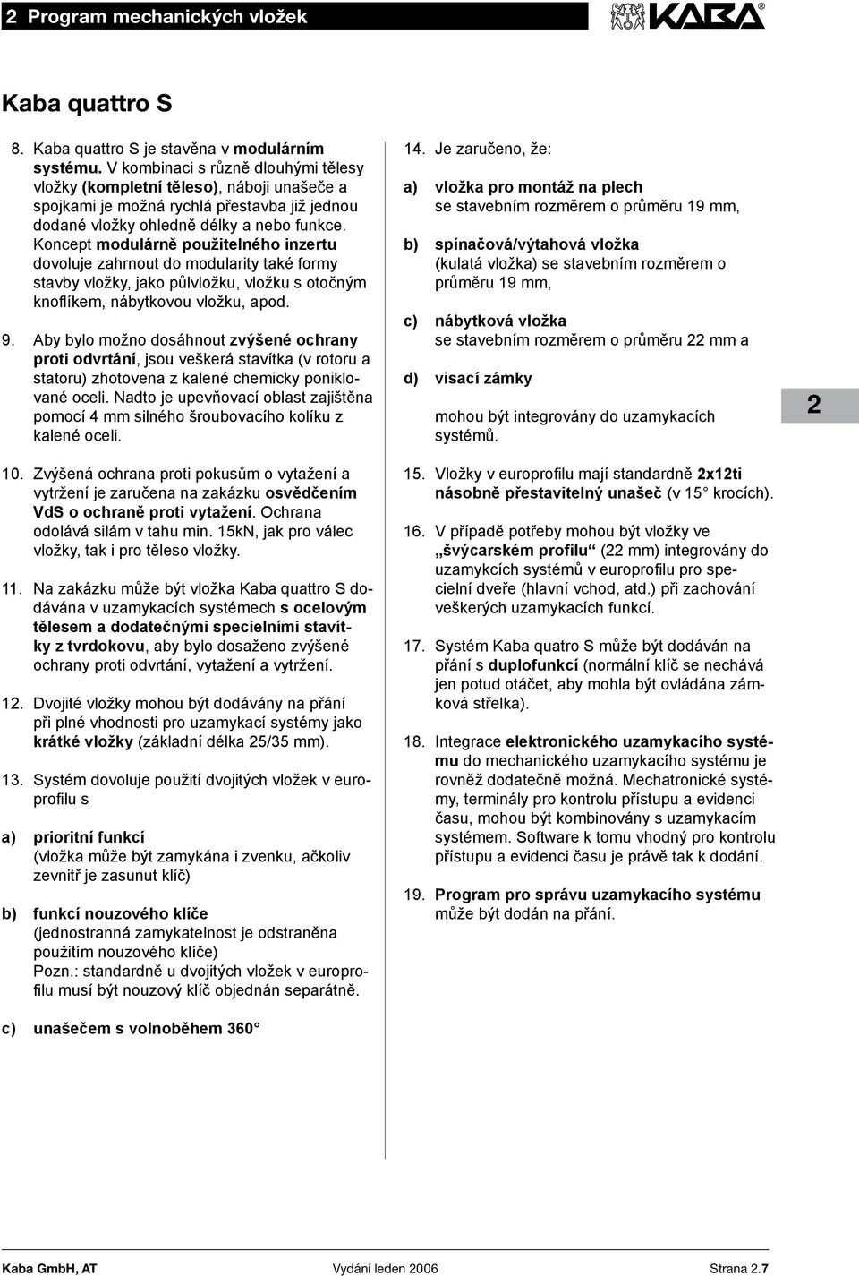 Koncept modulárně použitelného inzertu dovoluje zahrnout do modularity také formy stavby vložky, jako půlvložku, vložku s otočným knoflíkem, nábytkovou vložku, apod. 9.