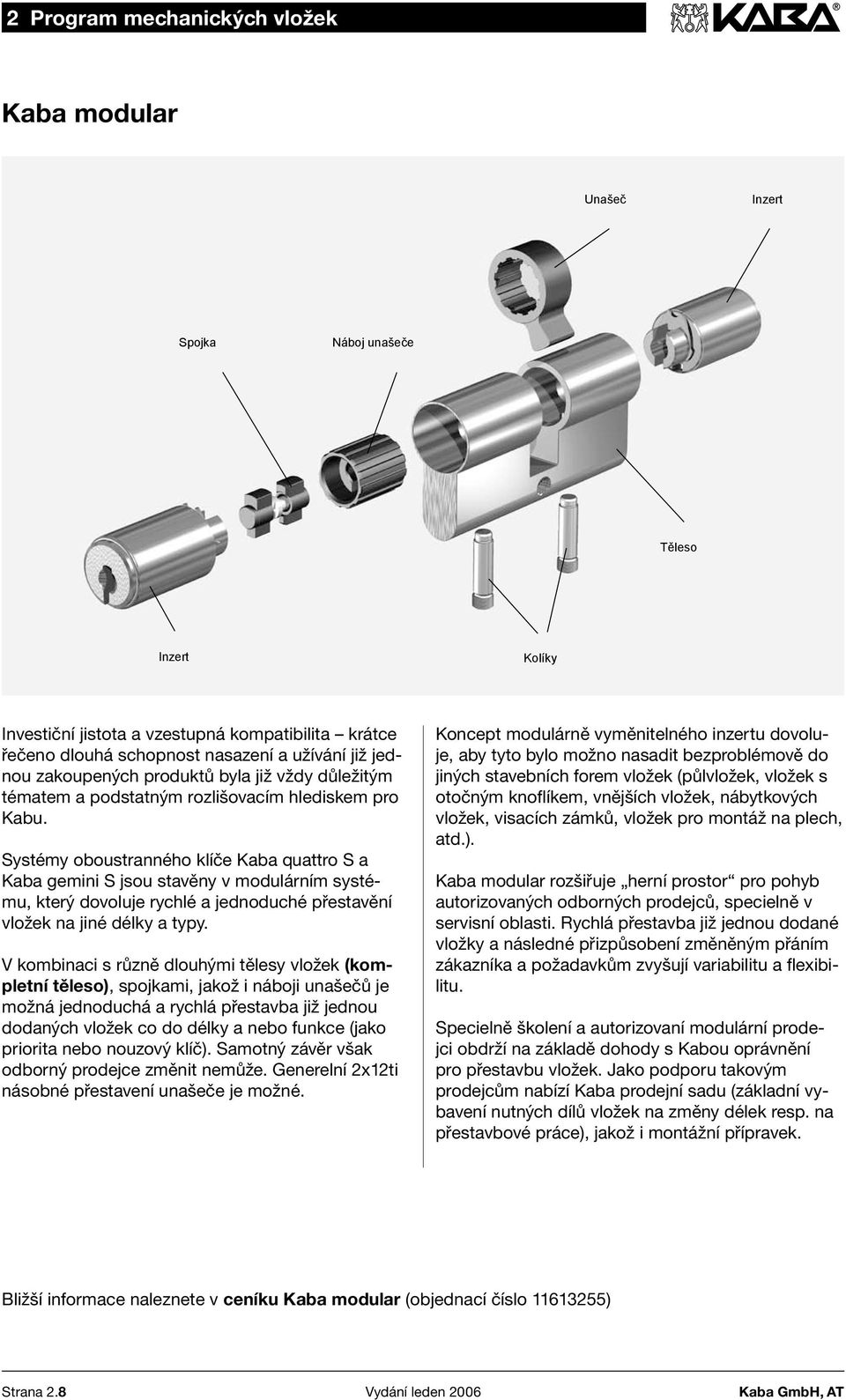 Systémy oboustranného klíče Kaba quattro S a Kaba gemini S jsou stavěny v modulárním systému, který dovoluje rychlé a jednoduché přestavění vložek na jiné délky a typy.