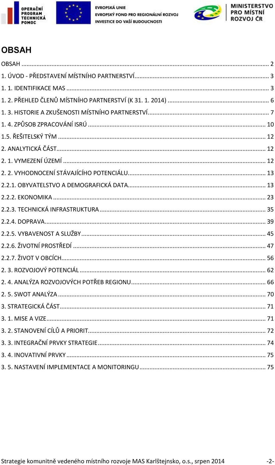 .. 13 2.2.2. EKONOMIKA... 23 2.2.3. TECHNICKÁ INFRASTRUKTURA... 35 2.2.4. DOPRAVA... 39 2.2.5. VYBAVENOST A SLUŽBY... 45 2.2.6. ŽIVOTNÍ PROSTŘEDÍ... 47 2.2.7. ŽIVOT V OBCÍCH... 56 2. 3. ROZVOJOVÝ POTENCIÁL.