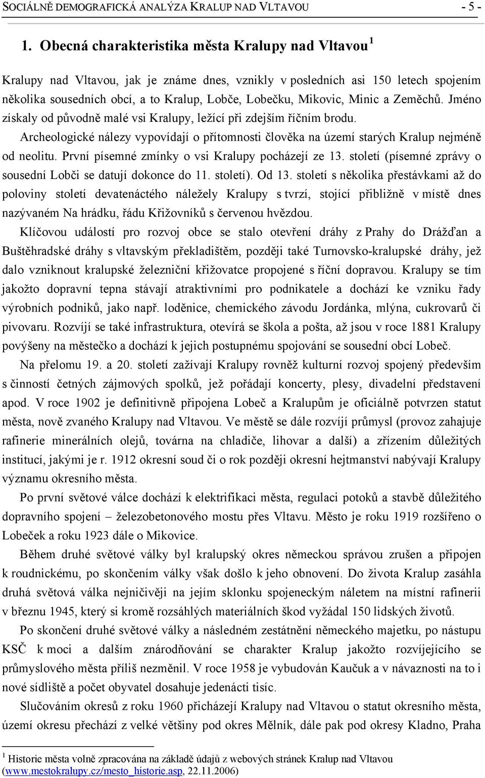 Minic a Zeměchů. Jméno získaly od původně malé vsi Kralupy, ležící při zdejším říčním brodu. Archeologické nálezy vypovídají o přítomnosti člověka na území starých Kralup nejméně od neolitu.