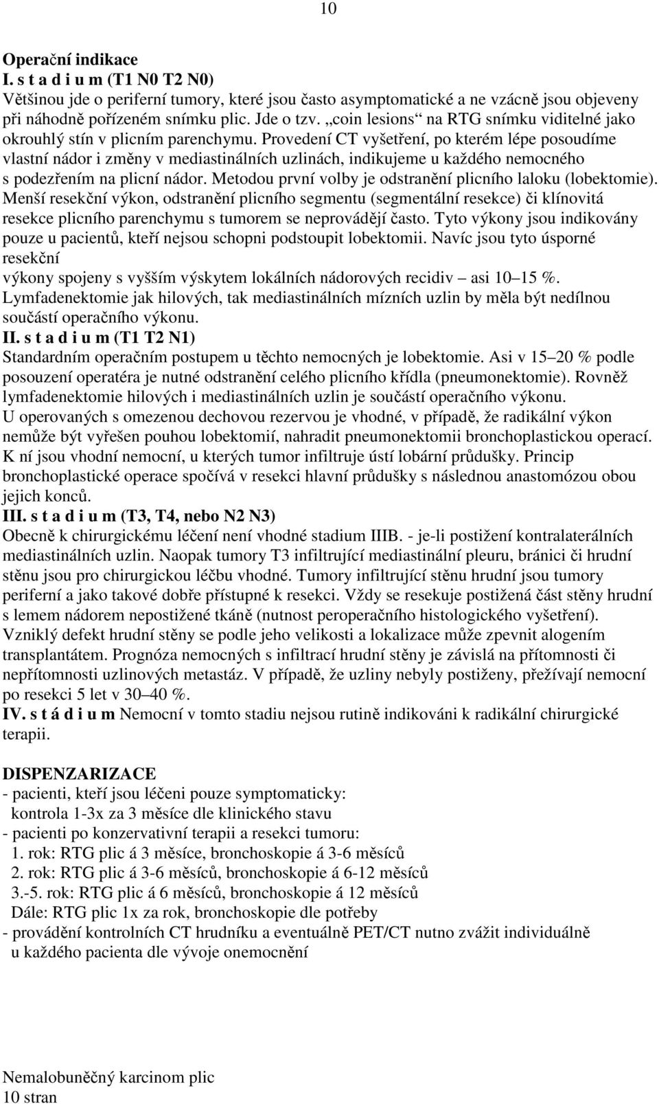 Provedení CT vyšetření, po kterém lépe posoudíme vlastní nádor i změny v mediastinálních uzlinách, indikujeme u každého nemocného s podezřením na plicní nádor.