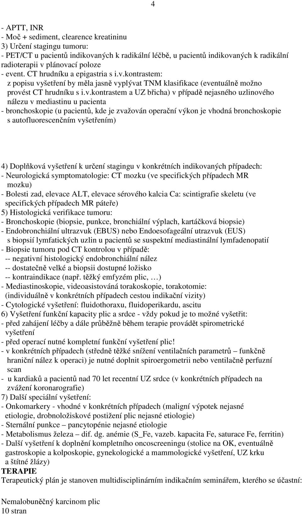 uzlinového nálezu v mediastinu u pacienta - bronchoskopie (u pacientů, kde je zvažován operační výkon je vhodná bronchoskopie s autofluorescenčním vyšetřením) 4) Doplňková vyšetření k určení stagingu