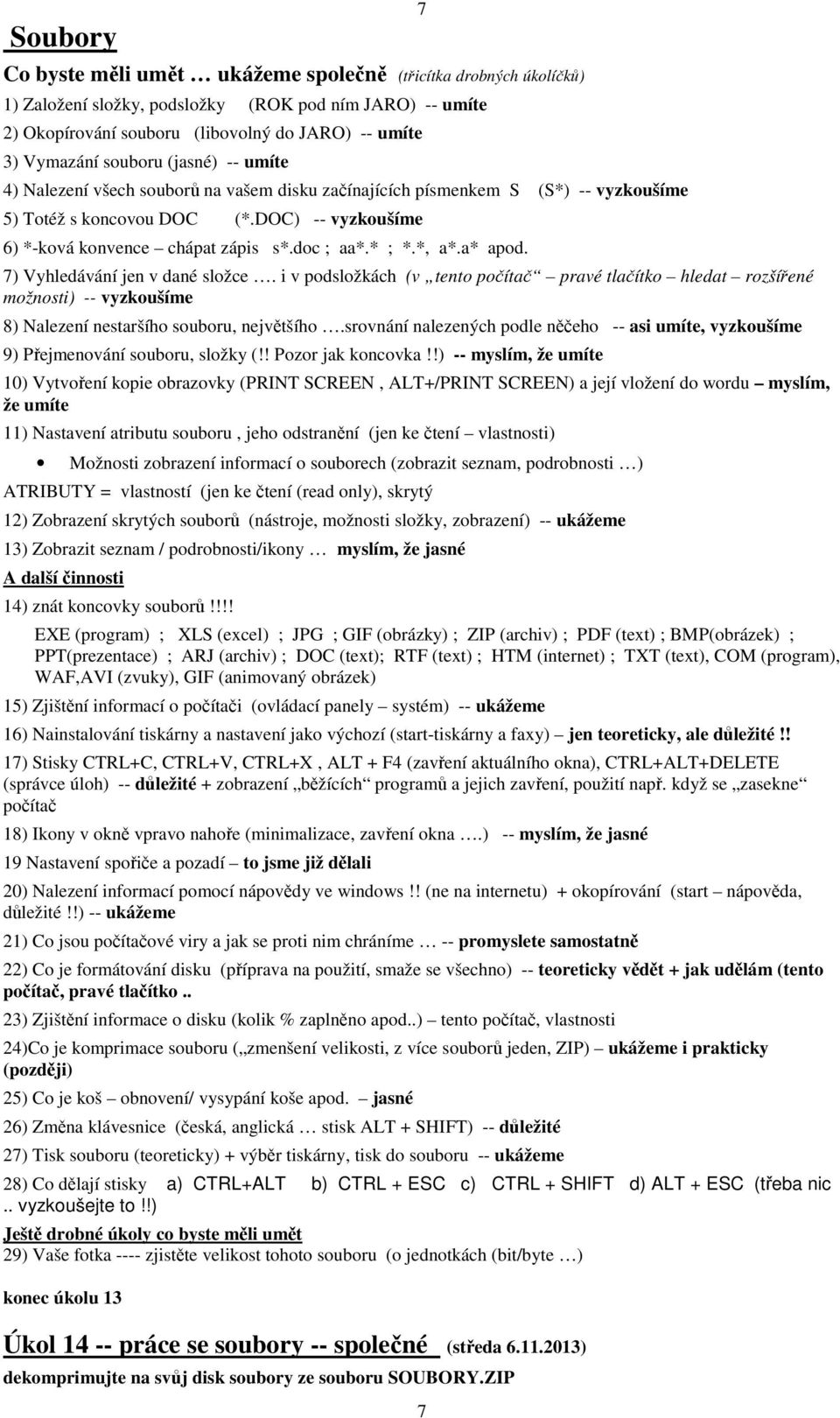 doc ; aa*.* ; *.*, a*.a* apod. 7) Vyhledávání jen v dané složce. i v podsložkách (v tento počítač pravé tlačítko hledat rozšířené možnosti) -- vyzkoušíme 8) Nalezení nestaršího souboru, největšího.