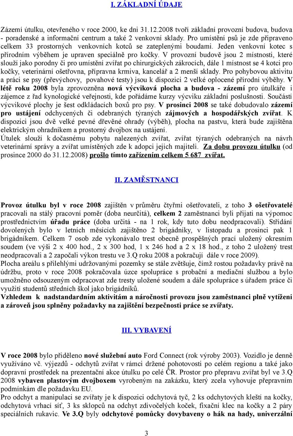 V provozní budově jsou 2 místnosti, které slouží jako porodny či pro umístění zvířat po chirurgických zákrocích, dále 1 místnost se 4 kotci pro kočky, veterinární ošetřovna, přípravna krmiva,