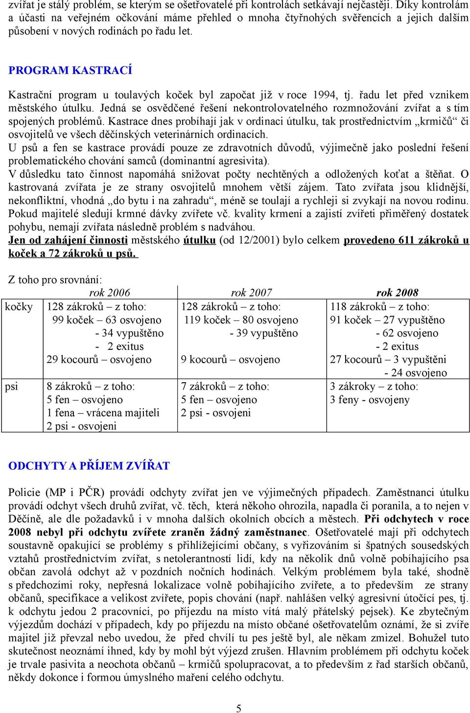 PROGRAM KASTRACÍ Kastrační program u toulavých koček byl započat již v roce 1994, tj. řadu let před vznikem městského útulku.