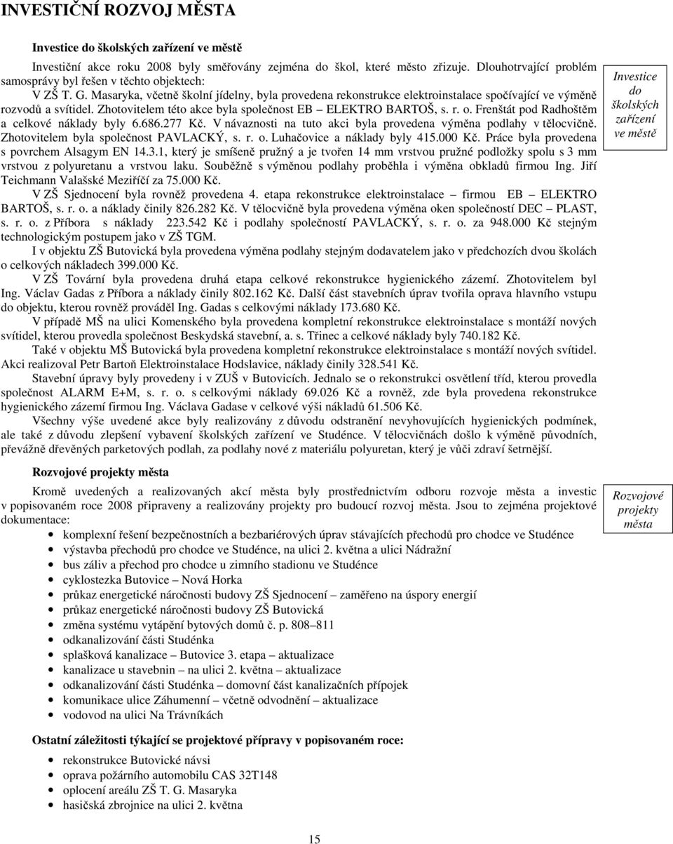 Zhotovitelem této akce byla společnost EB ELEKTRO BARTOŠ, s. r. o. Frenštát pod Radhoštěm a celkové náklady byly 6.686.277 Kč. V návaznosti na tuto akci byla provedena výměna podlahy v tělocvičně.