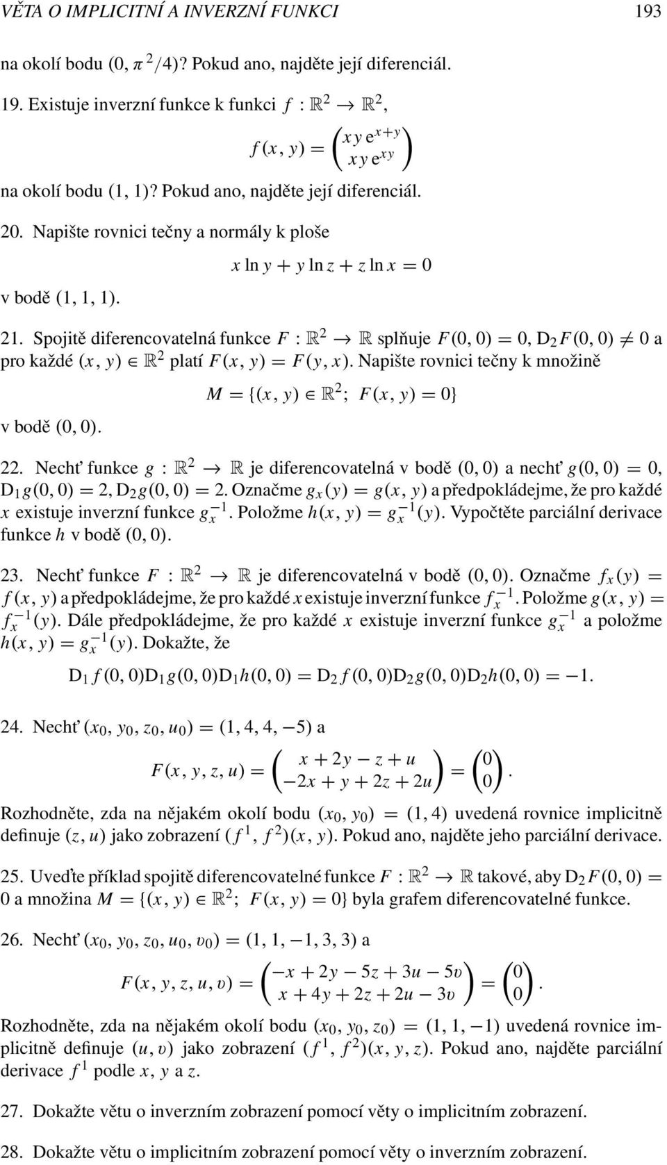 Spojitě diferencovatelná funkce F : R 2 R splňuje F(, ) =, D 2 F(, ) a pro každé (x, y) R 2 platí F(x, y) = F(y, x). Napište rovnici tečny k množině v bodě (, ). M = {(x, y) R 2 ; F(x, y) = } 22.