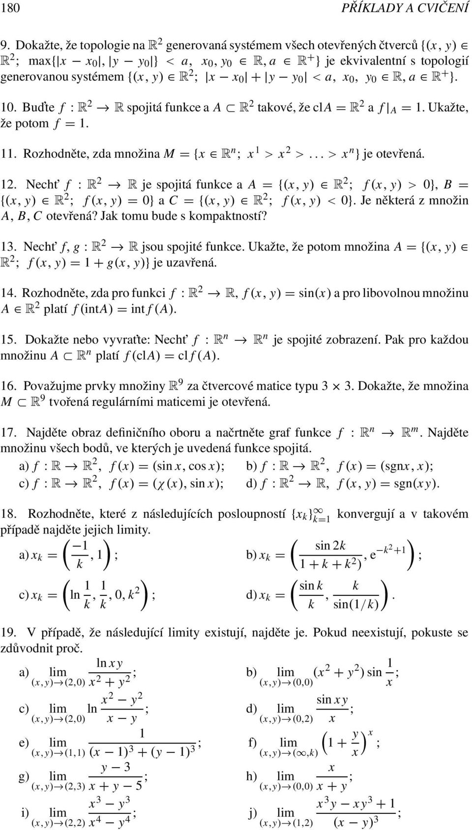 a, x, y R, a R + }.. Bud te f : R 2 R spojitá funkce a A R 2 takové, že cla = R 2 a f A =. Ukažte, že potom f =.. Rozhodněte, zda množina M = {x R n ; x > x 2 >... > x n } je otevřená. 2. Necht f : R 2 R je spojitá funkce a A = {(x, y) R 2 ; f (x, y) > }, B = {(x, y) R 2 ; f (x, y) = } a C = {(x, y) R 2 ; f (x, y) < }.