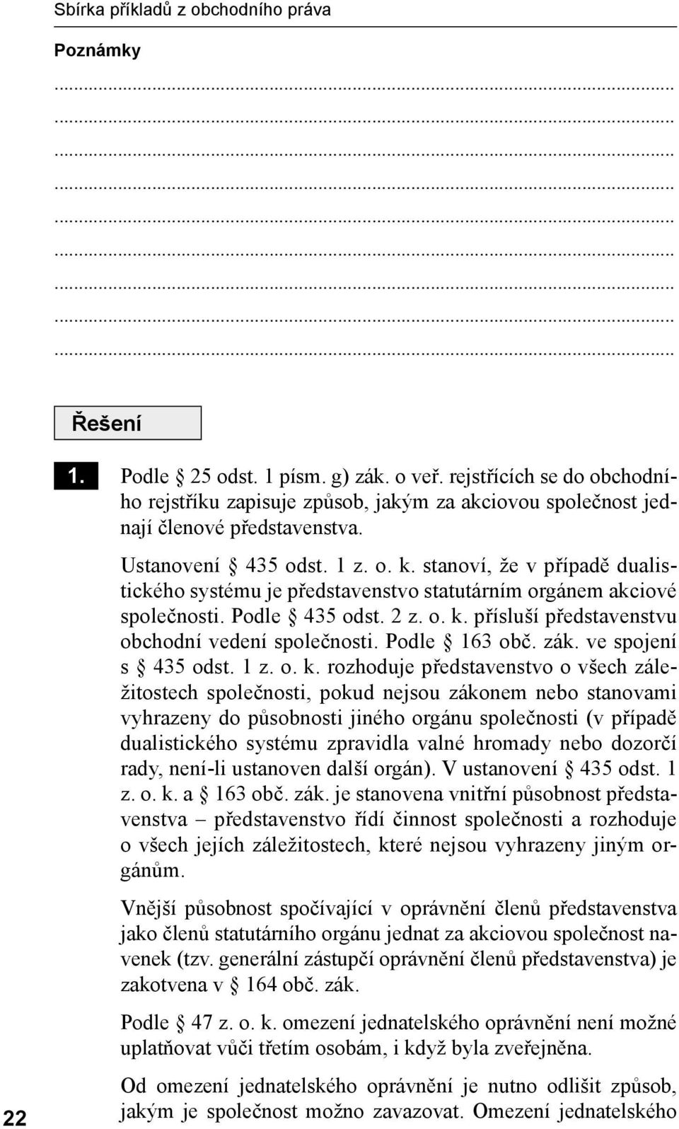 stanoví, že v případě dualistického systému je představenstvo statutárním orgánem akciové společnosti. Podle 435 odst. 2 z. o. k. přísluší představenstvu obchodní vedení společnosti. Podle 163 obč.