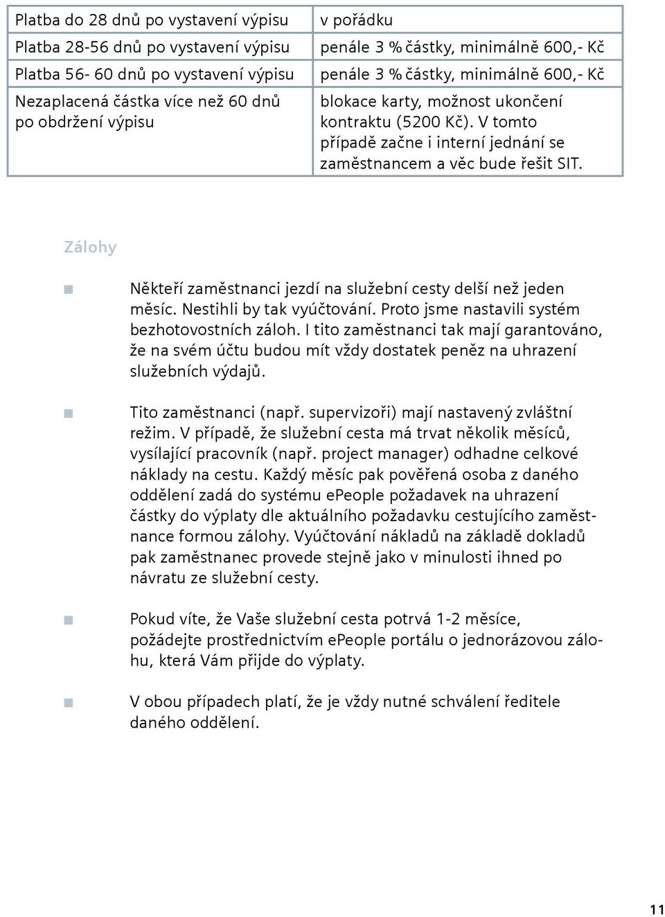 Zálohy Někteří zaměstnanci jezdí na služební cesty delší než jeden měsíc. Nestihli by tak vyúčtování. Proto jsme nastavili systém bezhotovostních záloh.