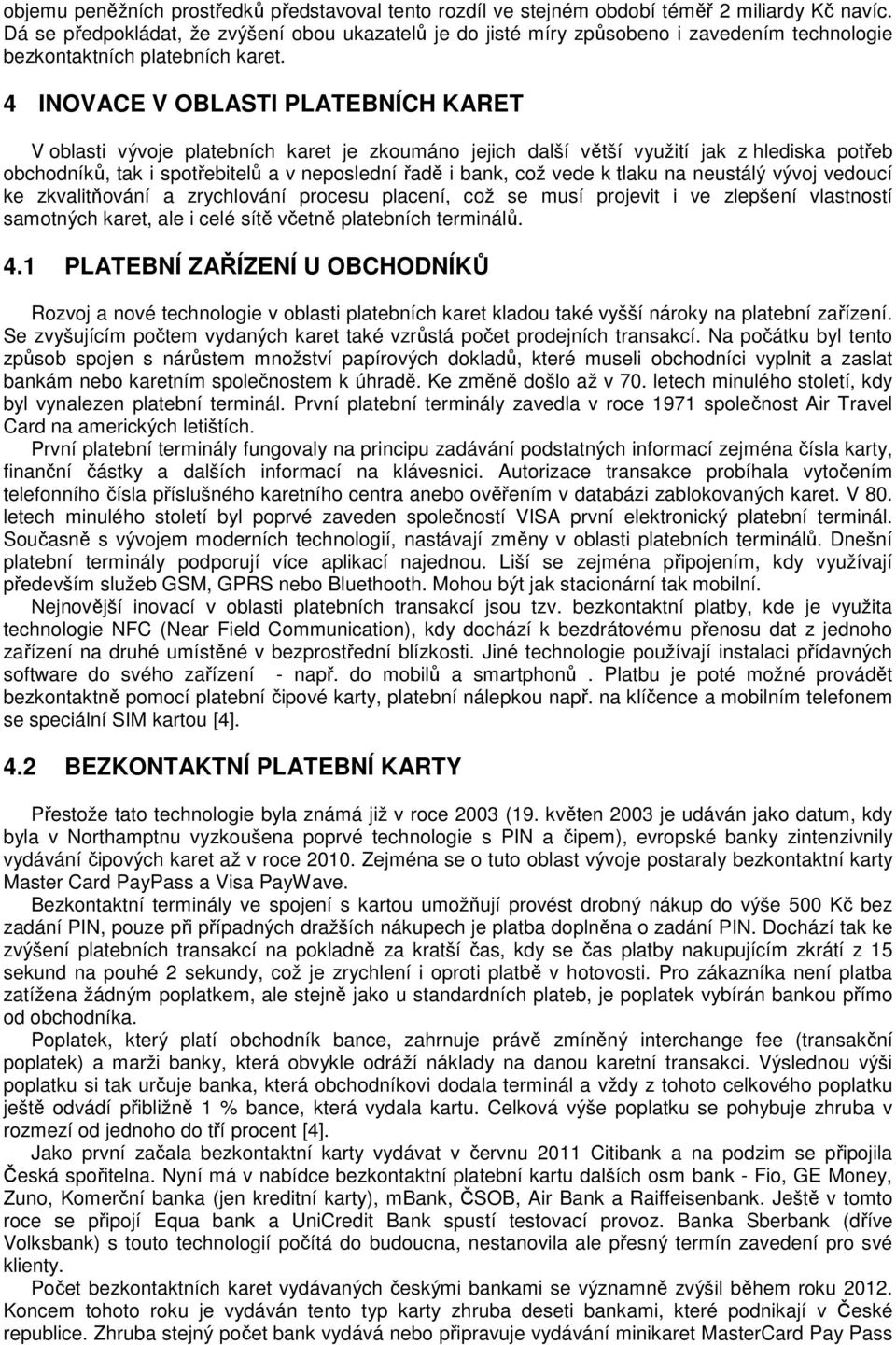 4 INOVACE V OBLASTI PLATEBNÍCH KARET V oblasti vývoje platebních karet je zkoumáno jejich další větší využití jak z hlediska potřeb obchodníků, tak i spotřebitelů a v neposlední řadě i bank, což vede