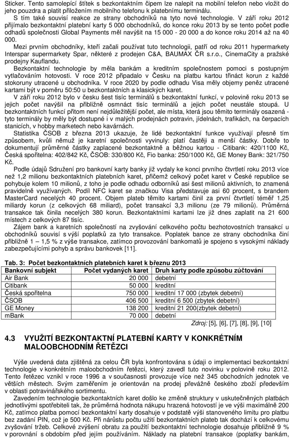 V září roku 2012 přijímalo bezkontaktní platební karty 5 000 obchodníků, do konce roku 2013 by se tento počet podle odhadů společnosti Global Payments měl navýšit na 15 000-20 000 a do konce roku