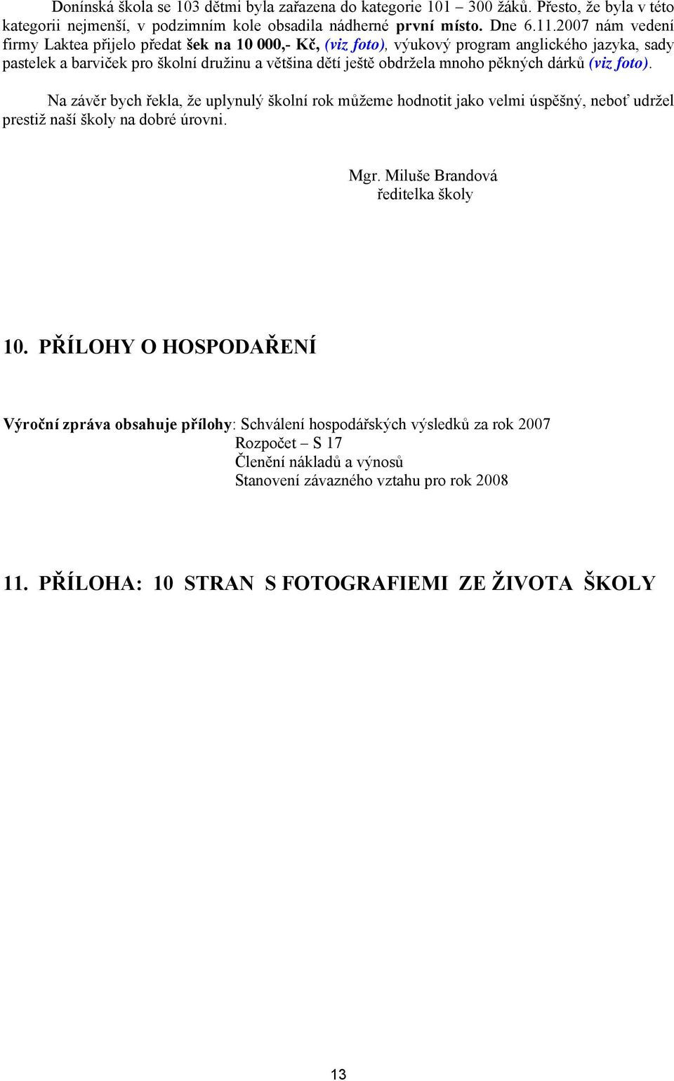 pěkných dárků (viz foto). Na závěr bych řekla, že uplynulý školní rok můžeme hodnotit jako velmi úspěšný, neboť udržel prestiž naší školy na dobré úrovni. Mgr. Miluše Brandová ředitelka školy 10.