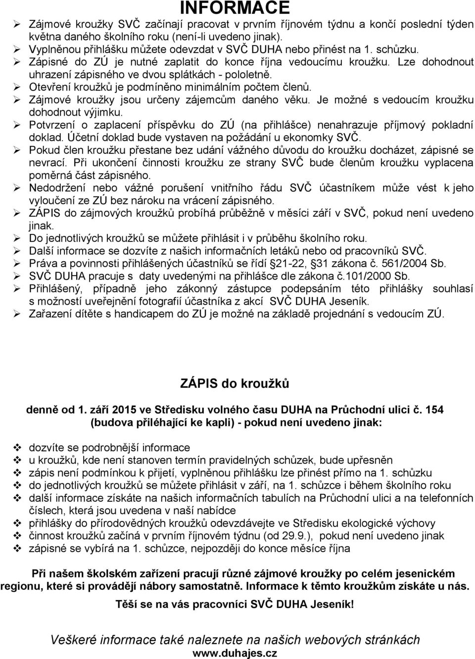 Otevření kroužků je podmíněno minimálním počtem členů. Zájmové kroužky jsou určeny zájemcům daného věku. Je možné s vedoucím kroužku dohodnout výjimku.