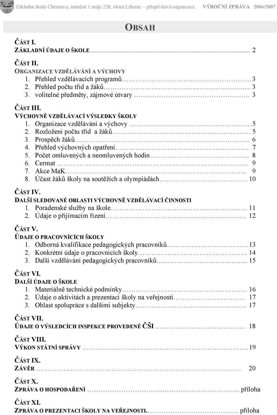 Počet omluvených a neomluvených hodin.. 8 6. Cermat 9 7. Akce MaK.. 9 8. Účast žáků školy na soutěžích a olympiádách 10 ČÁST IV. DALŠÍ SLEDOVANÉ OBLASTI VÝCHOVNĚ VZDĚLÁVACÍ ČINNOSTI 1.