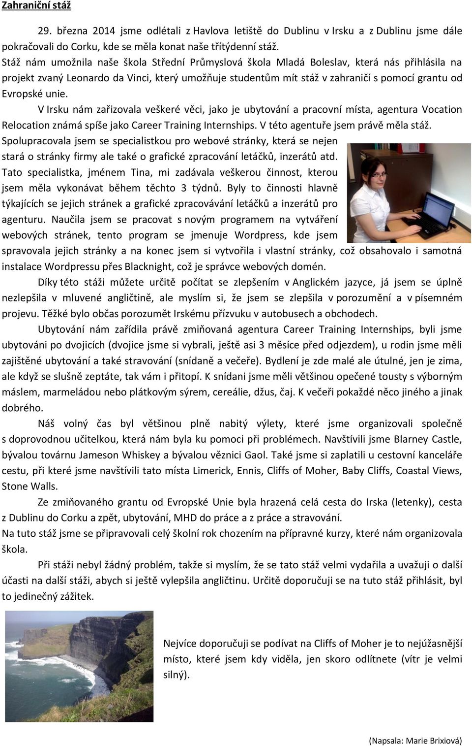 Evropské unie. V Irsku nám zařizovala veškeré věci, jako je ubytování a pracovní místa, agentura Vocation Relocation známá spíše jako Career Training Internships. V této agentuře jsem právě měla stáž.