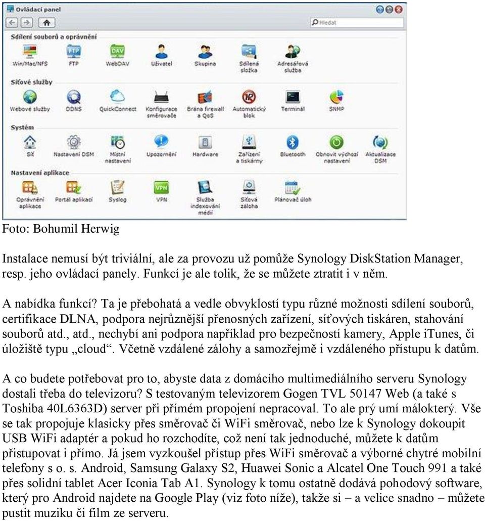 , nechybí ani podpora například pro bezpečností kamery, Apple itunes, či úložiště typu cloud. Včetně vzdálené zálohy a samozřejmě i vzdáleného přístupu k datům.