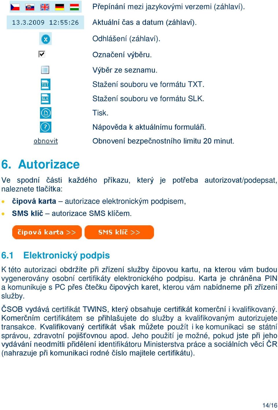 Ve spodní části každého příkazu, který je potřeba autorizovat/podepsat, naleznete tlačítka: čipová karta autorizace elektronickým podpisem, SMS klíč autorizace SMS klíčem. 6.