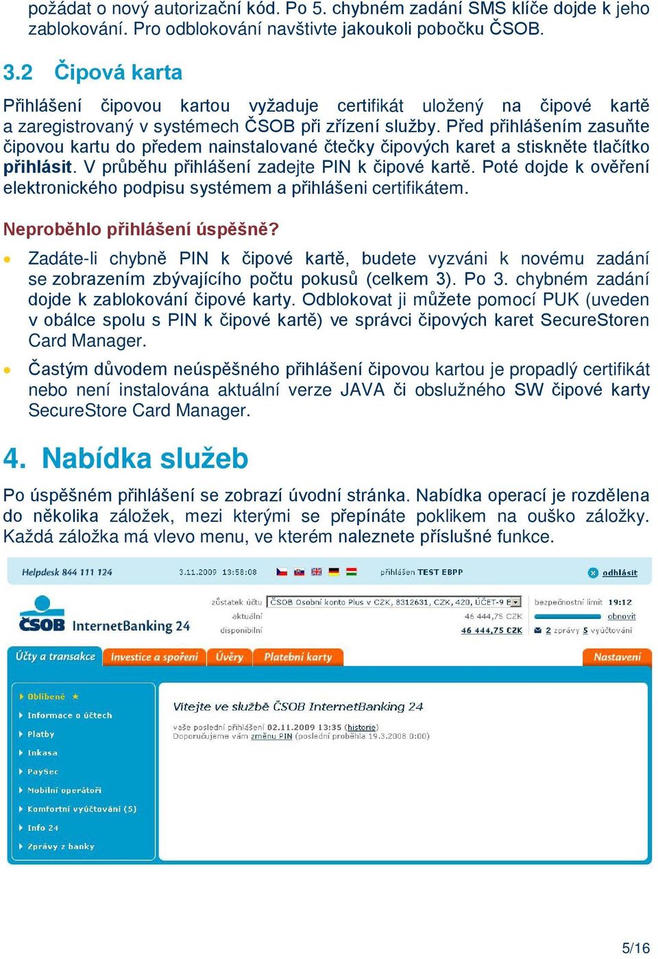 Před přihlášením zasuňte čipovou kartu do předem nainstalované čtečky čipových karet a stiskněte tlačítko přihlásit. V průběhu přihlášení zadejte PIN k čipové kartě.