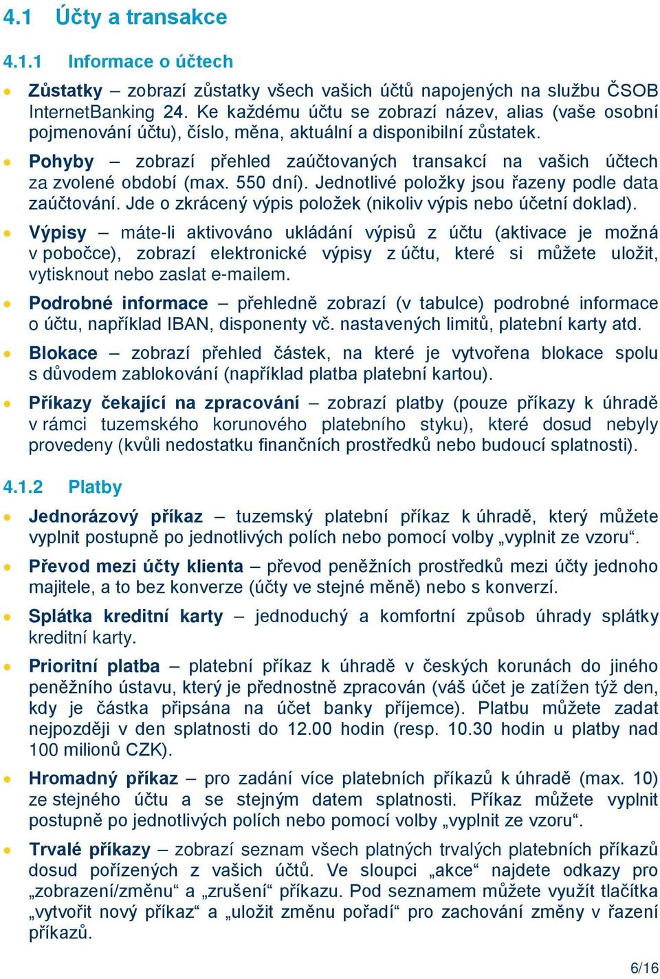 Pohyby zobrazí přehled zaúčtovaných transakcí na vašich účtech za zvolené období (max. 550 dní). Jednotlivé položky jsou řazeny podle data zaúčtování.