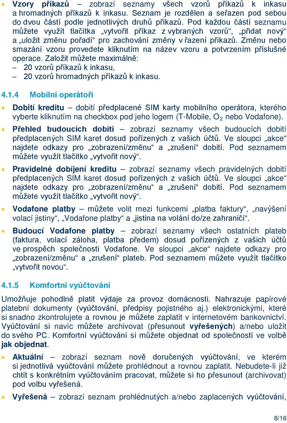 Změnu nebo smazání vzoru provedete kliknutím na název vzoru a potvrzením příslušné operace. Založit můžete maximálně: 20 vzorů příkazů k inkasu, 20 vzorů hromadných příkazů k inkasu. 4.1.