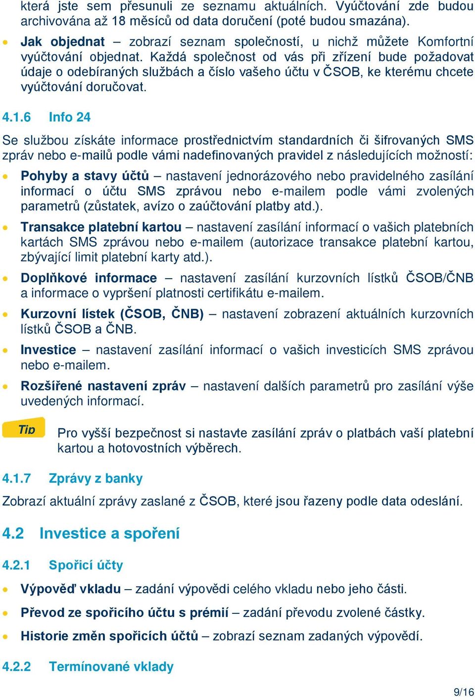 Každá společnost od vás při zřízení bude požadovat údaje o odebíraných službách a číslo vašeho účtu v ČSOB, ke kterému chcete vyúčtování doručovat. 4.1.